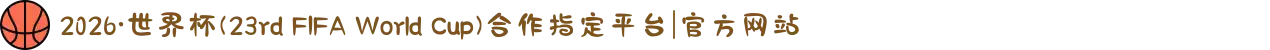 2026·世界杯(23rd FIFA World Cup)合作指定平台|官方网站